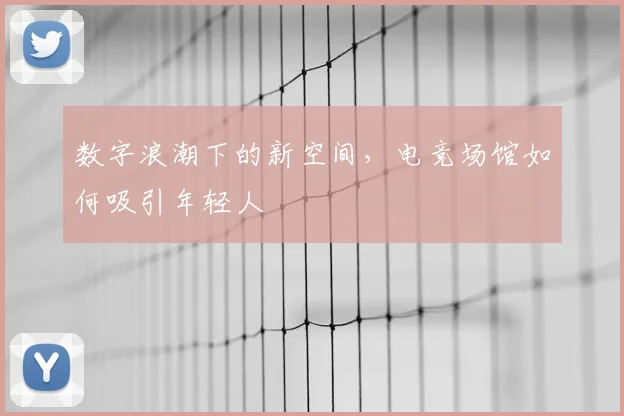 数字浪潮下的新空间，电竞场馆如何吸引年轻人