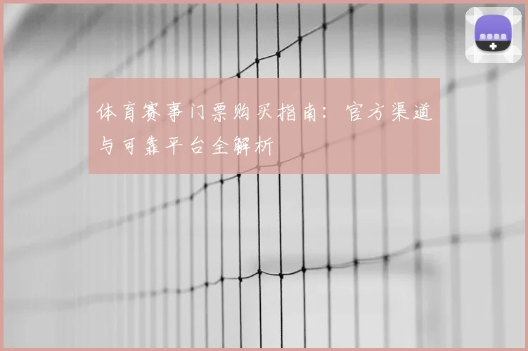 体育赛事门票购买指南:官方渠道与可靠平台全解析