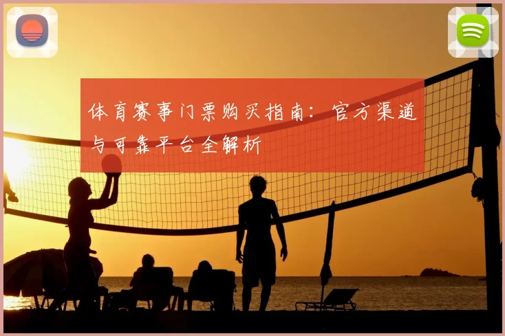 体育赛事门票购买指南:官方渠道与可靠平台全解析