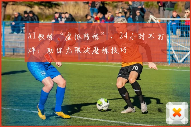 AI教练“虚拟陪练”,24小时不打烊,助你无限次磨练技巧
