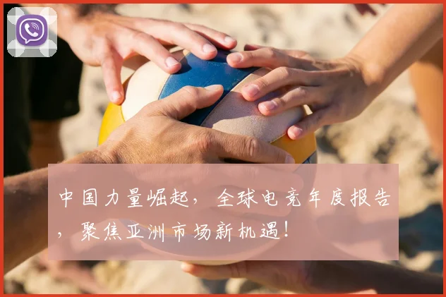 中国力量崛起,全球电竞年度报告,聚焦亚洲市场新机遇!