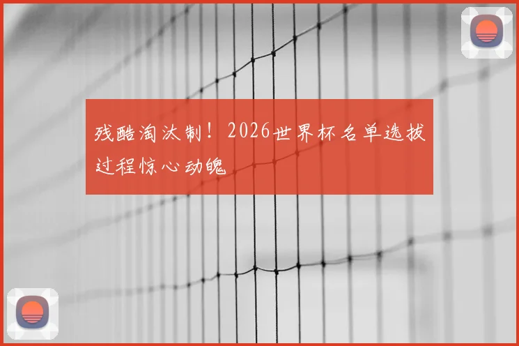 残酷淘汰制！2026世界杯名单选拔过程惊心动魄